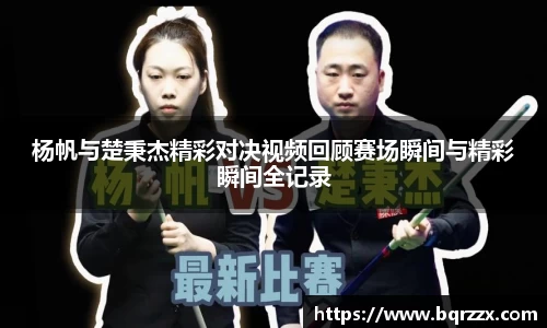 杨帆与楚秉杰精彩对决视频回顾赛场瞬间与精彩瞬间全记录